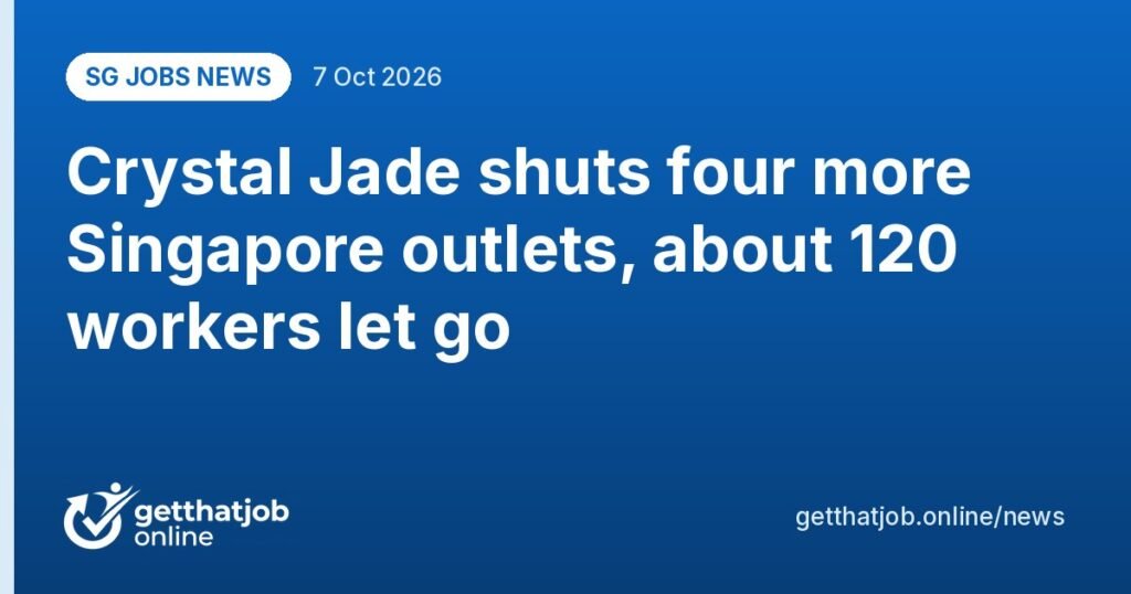 SG Jobs News: Crystal Jade shuts four more Singapore outlets, about 120 workers let go