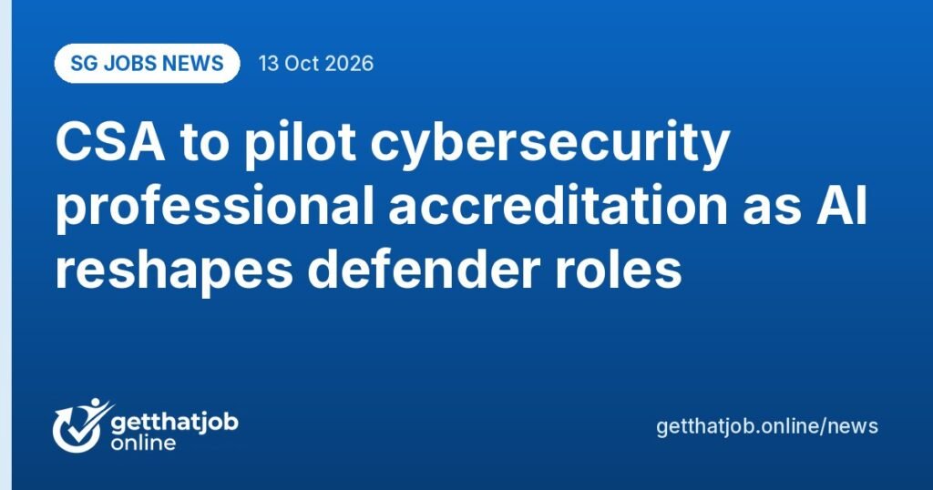 SG Jobs News: CSA to pilot cybersecurity professional accreditation as AI reshapes defender roles