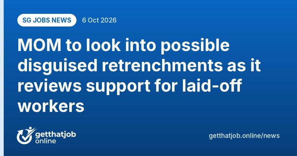 SG Jobs News: MOM to look into possible disguised retrenchments as it reviews support for laid-off workers