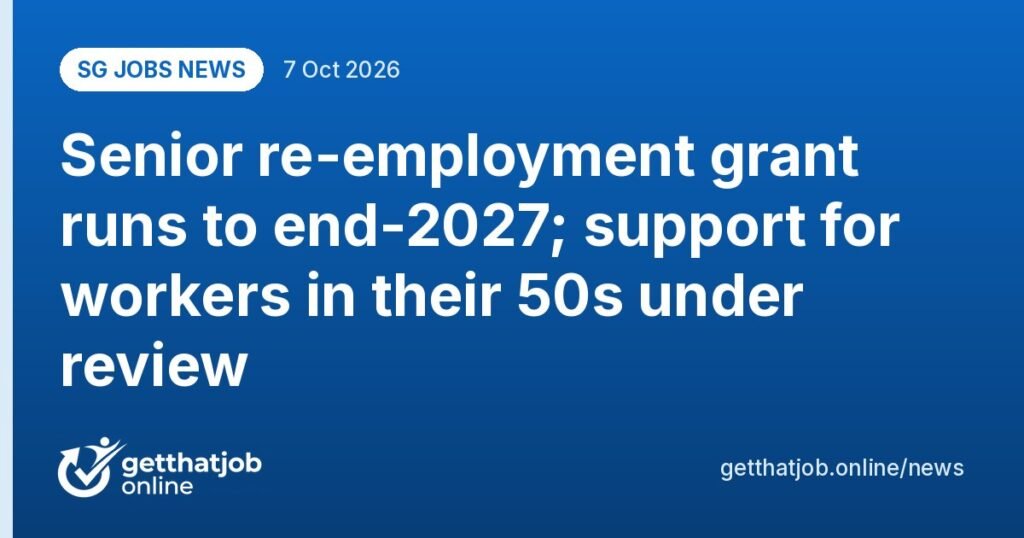SG Jobs News: Senior re-employment grant runs to end-2027; support for workers in their 50s under review