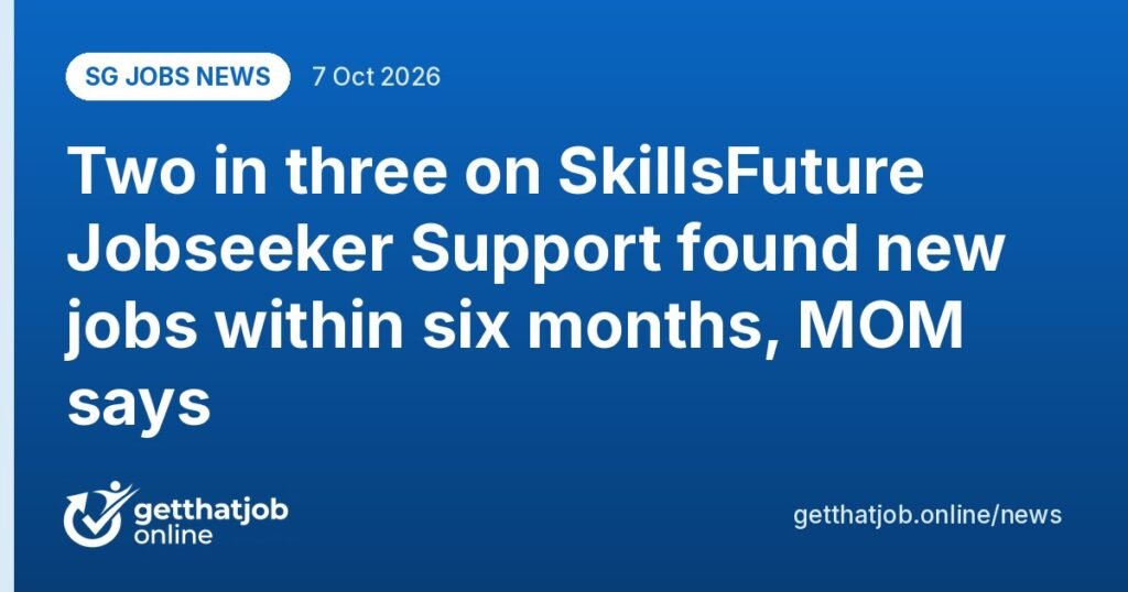 SG Jobs News: Two in three on SkillsFuture Jobseeker Support found new jobs within six months, MOM says